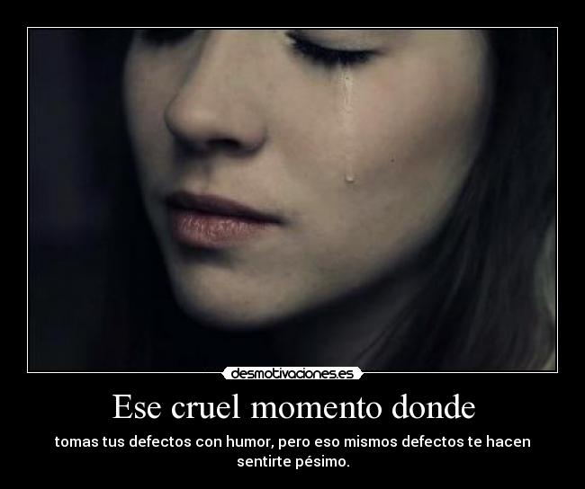 Ese cruel momento donde -