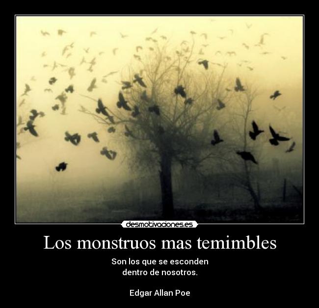 Los monstruos mas temimbles - Son los que se esconden
dentro de nosotros.

Edgar Allan Poe