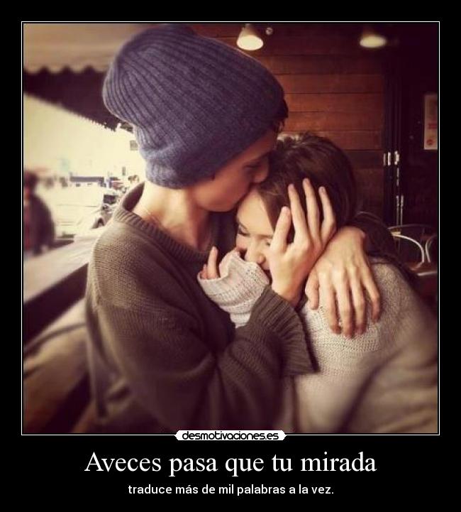 Aveces pasa que tu mirada - traduce más de mil palabras a la vez.