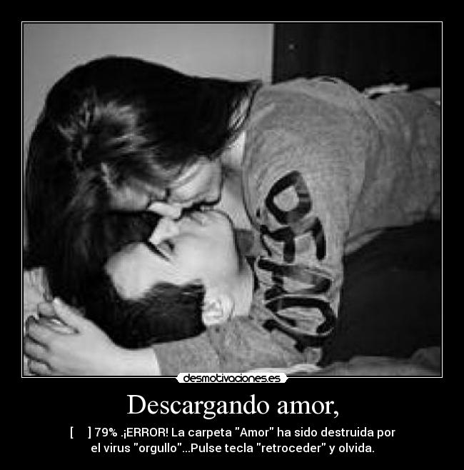 Descargando amor, - [▆▆▆▆ ] 79% .¡ERROR! La carpeta Amor ha sido destruida por
el virus orgullo...Pulse tecla retroceder y olvida.
