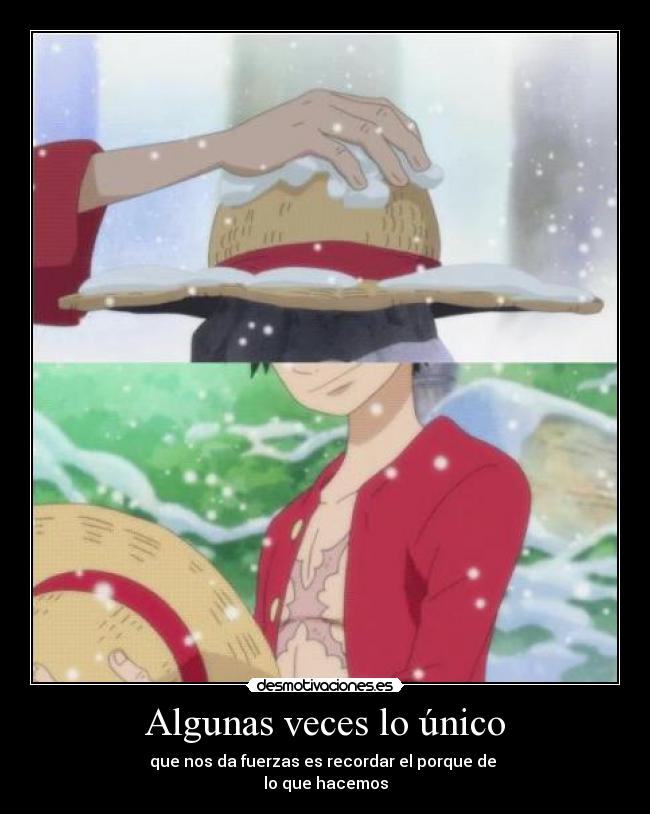 Algunas veces lo único - que nos da fuerzas es recordar el porque de 
lo que hacemos