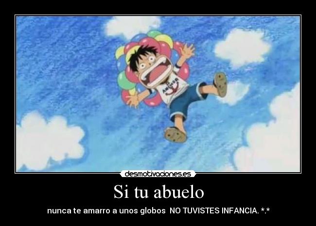 Si tu abuelo - nunca te amarro a unos globos  NO TUVISTES INFANCIA. *.*