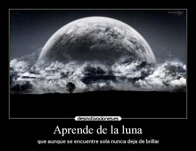 Aprende de la luna - que aunque se encuentre sola nunca deja de brillar