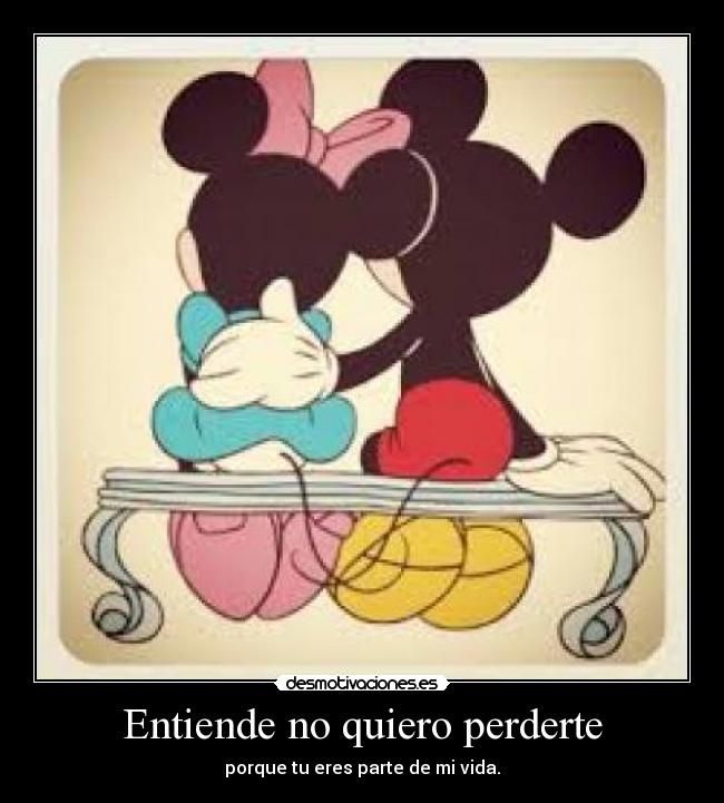 Entiende no quiero perderte - porque tu eres parte de mi vida.