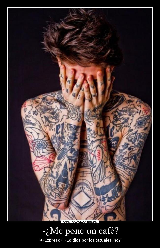 -¿Me pone un café? - +¿Expreso? -¿Lo dice por los tatuajes, no?