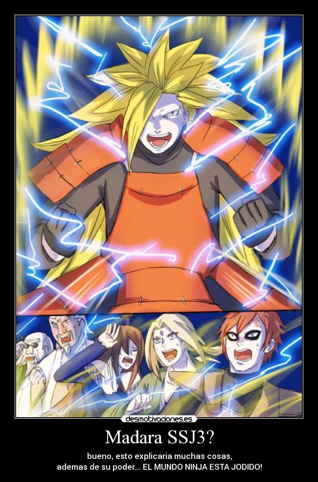 Madara SSJ3? - bueno, esto explicaria muchas cosas,
ademas de su poder... EL MUNDO NINJA ESTA JODIDO!