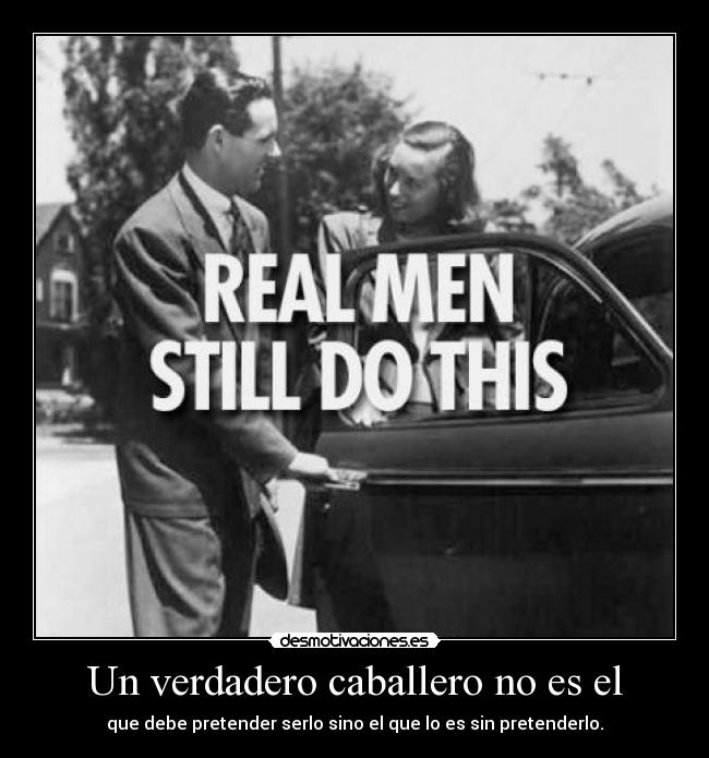 Un verdadero caballero no es el - que debe pretender serlo sino el que lo es sin pretenderlo.