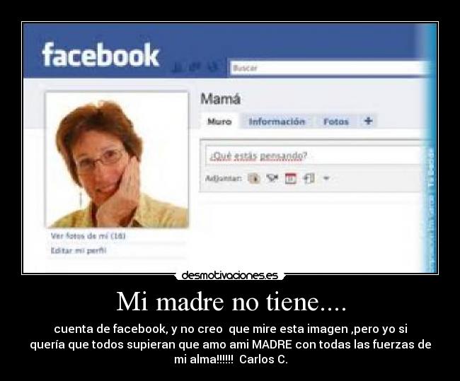 Mi madre no tiene.... - cuenta de facebook, y no creo que mire esta imagen ,pero yo si
quería que todos supieran que amo ami MADRE con todas las fuerzas de
mi alma!!!!!! Carlos C.