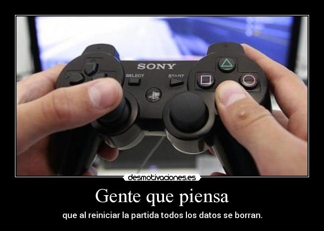 Gente que piensa - que al reiniciar la partida todos los datos se borran.