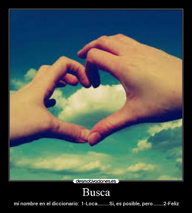 Busca - mi nombre en el diccionario: 1-Loca..........Si, es posible, pero.........2-Feliz