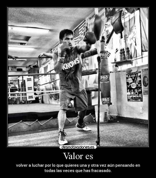 Valor es - volver a luchar por lo que quieres una y otra vez aún pensando en
todas las veces que has fracasado.