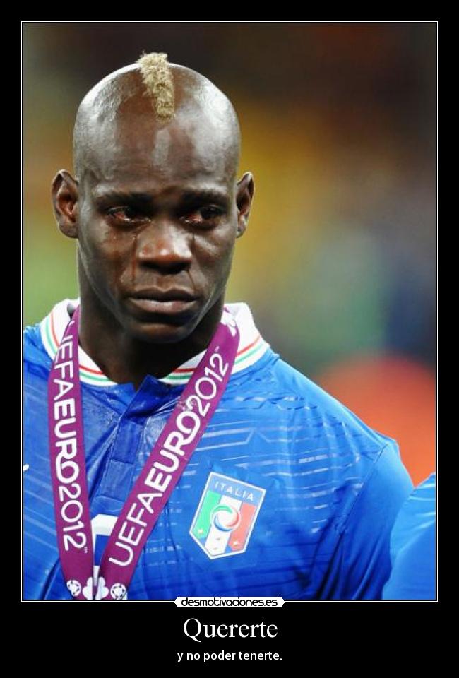 Quererte - y no poder tenerte.