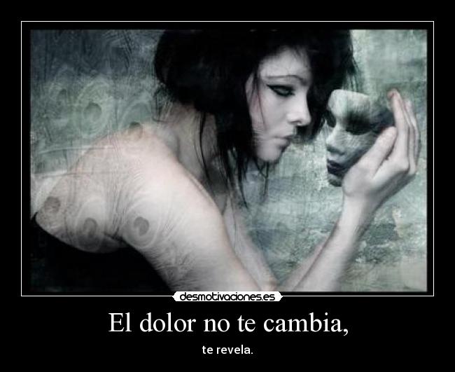 El dolor no te cambia, -