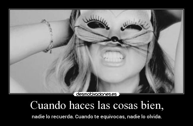 Cuando haces las cosas bien, -