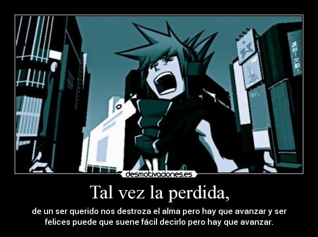 Tal vez la perdida, - de un ser querido nos destroza el alma pero hay que avanzar y ser
felices puede que suene fácil decirlo pero hay que avanzar.