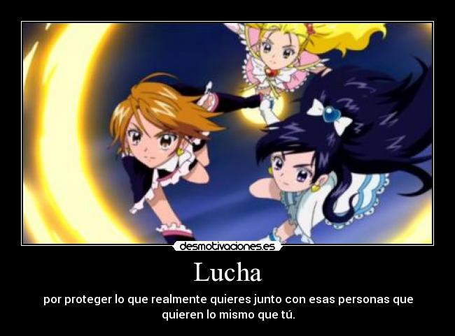 Lucha - por proteger lo que realmente quieres junto con esas personas que
quieren lo mismo que tú.