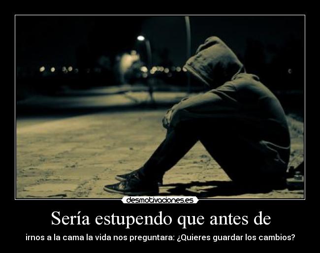 Sería estupendo que antes de - irnos a la cama la vida nos preguntara: ¿Quieres guardar los cambios?