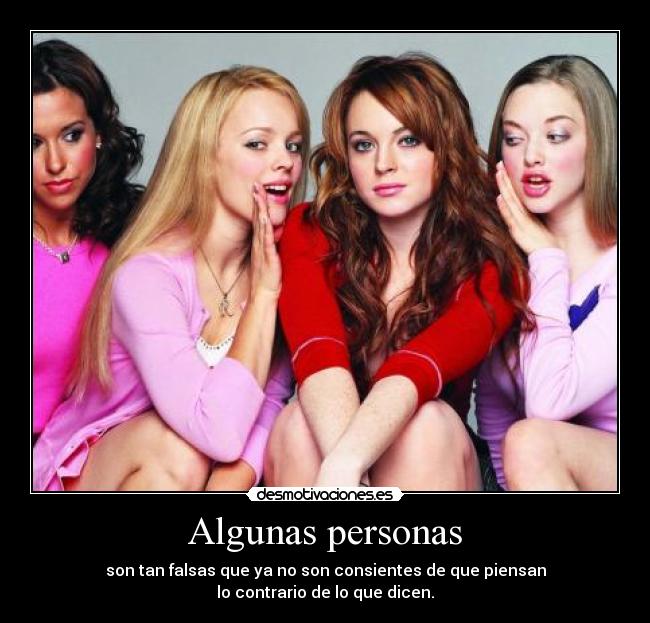 Algunas personas - son tan falsas que ya no son consientes de que piensan
lo contrario de lo que dicen.