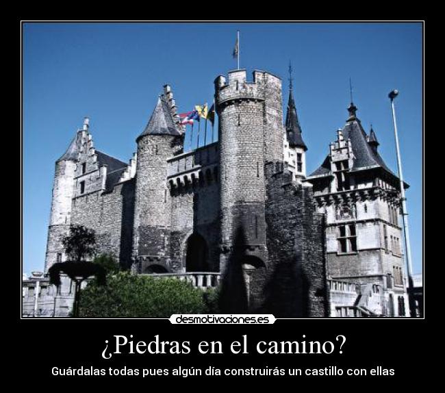 ¿Piedras en el camino? - Guárdalas todas pues algún día construirás un castillo con ellas