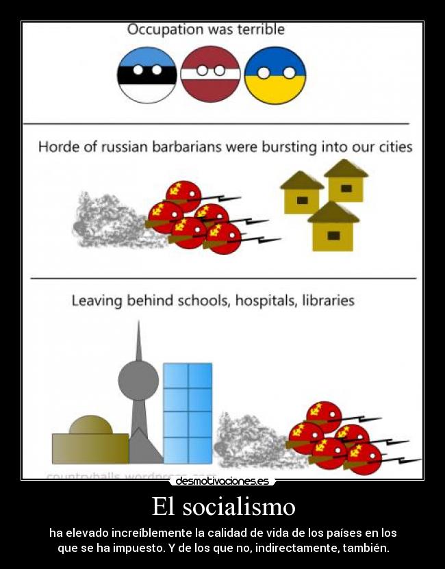 El socialismo - ha elevado increíblemente la calidad de vida de los países en los
que se ha impuesto. Y de los que no, indirectamente, también.