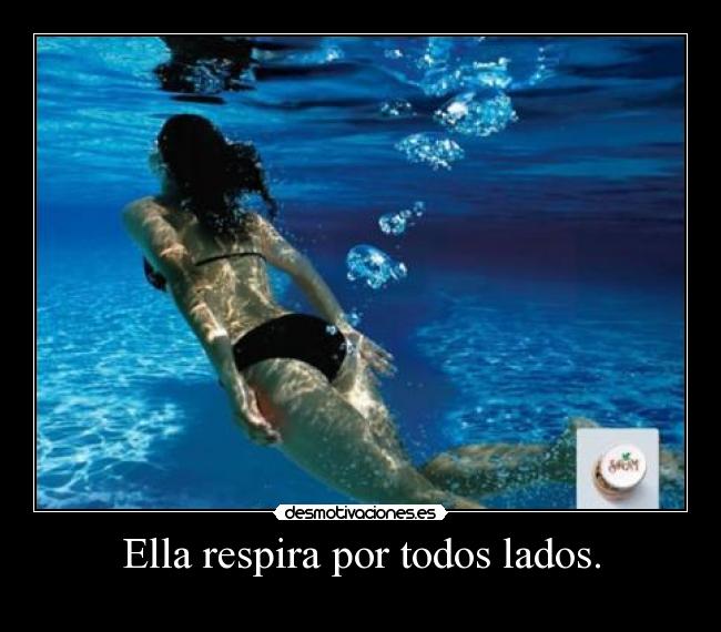 Ella respira por todos lados. -