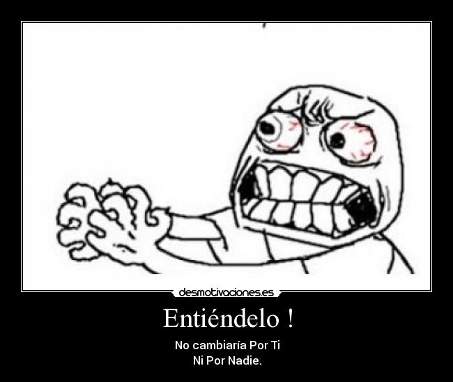 Entiéndelo ! - No cambiaría Por Ti
Ni Por Nadie.