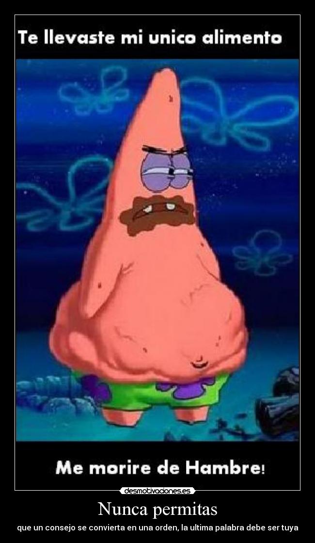 Nunca permitas - que un consejo se convierta en una orden, la ultima palabra debe ser tuya