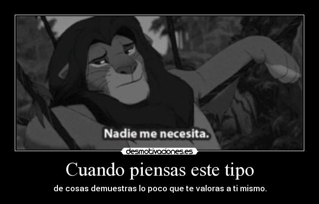 Cuando piensas este tipo - de cosas demuestras lo poco que te valoras a ti mismo.