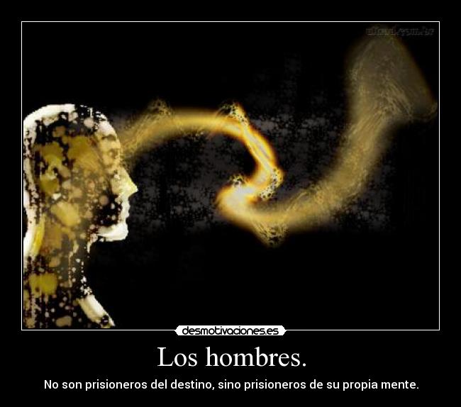 Los hombres. - No son prisioneros del destino, sino prisioneros de su propia mente.