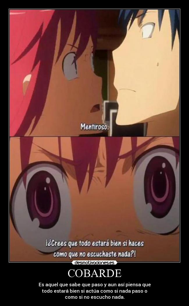 COBARDE - Es aquel que sabe que paso y aun así piensa que
todo estará bien si actúa como si nada paso o
como si no escucho nada.