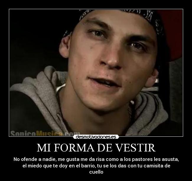 MI FORMA DE VESTIR - No ofende a nadie, me gusta me da risa como a los pastores les asusta,
el miedo que te doy en el barrio, tu se los das con tu camisita de
cuello