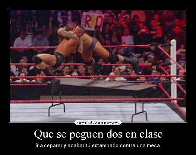 Que se peguen dos en clase - ir a separar y acabar tú estampado contra una mesa.