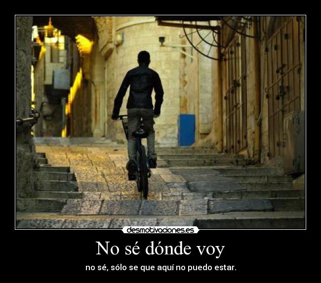 No sé dónde voy - no sé, sólo se que aquí no puedo estar.