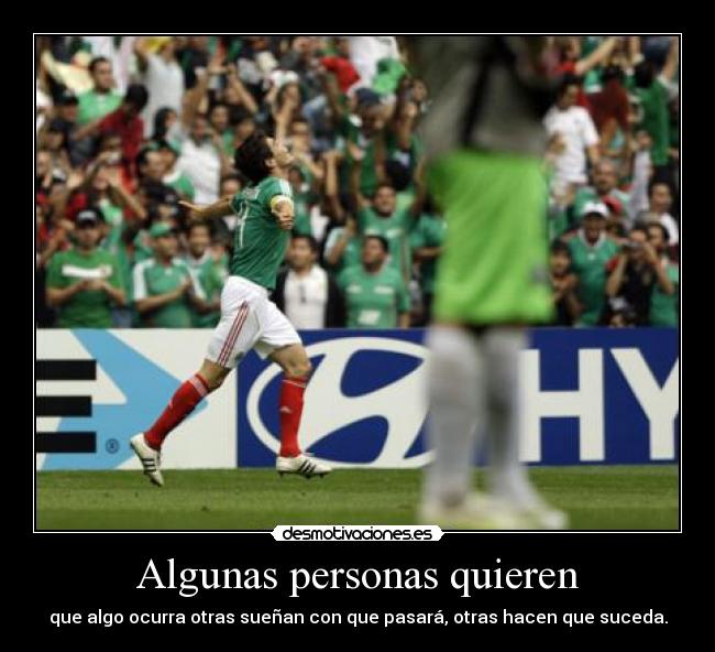 Algunas personas quieren - que algo ocurra otras sueñan con que pasará, otras hacen que suceda.