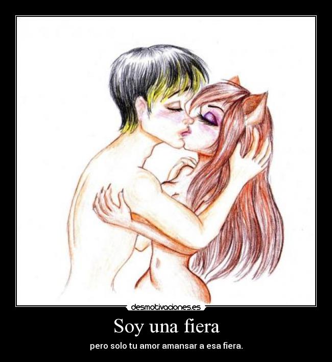 Soy una fiera - pero solo tu amor amansar a esa fiera.