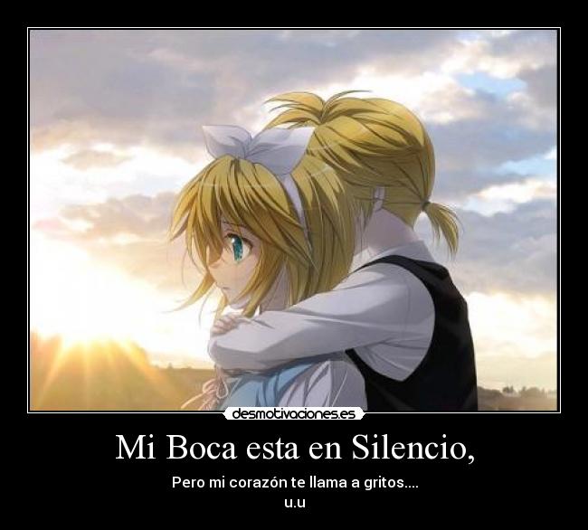 Mi Boca esta en Silencio, - Pero mi corazón te llama a gritos....
u.u