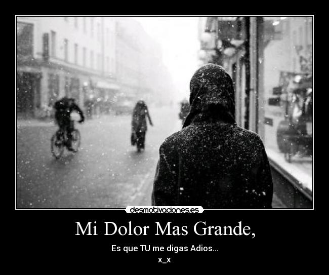 Mi Dolor Mas Grande, - Es que TU me digas Adios...
x_x
