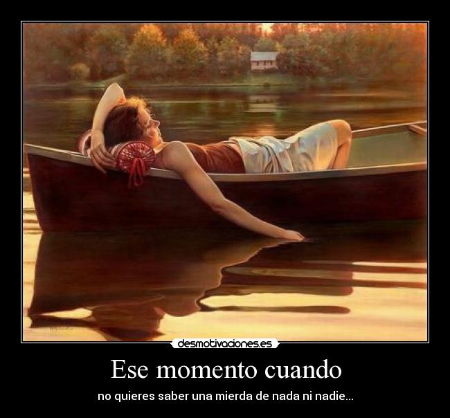 Ese momento cuando - no quieres saber una mierda de nada ni nadie...