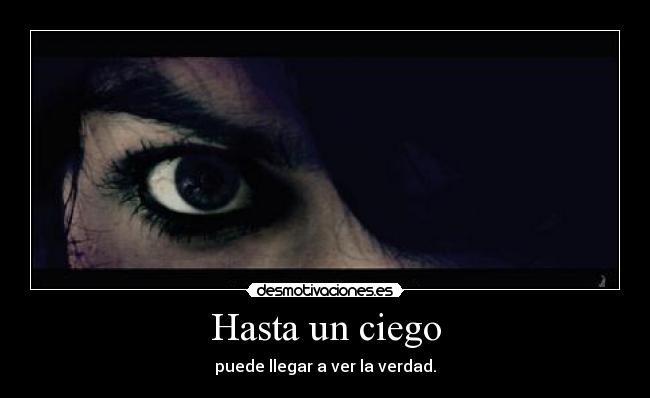 Hasta un ciego - puede llegar a ver la verdad.