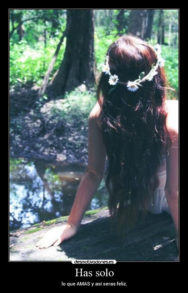 Has solo - lo que AMAS y así seras feliz.