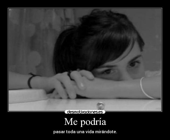 Me podría - pasar toda una vida mirándote.