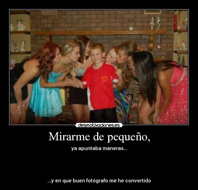 Mirarme de pequeño, - ya apuntaba maneras...
...y en que buen fotógrafo me he convertido