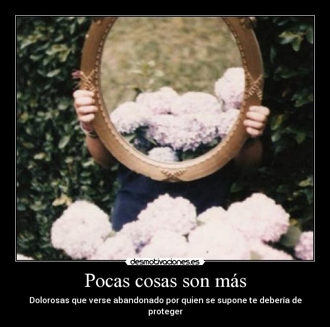 Pocas cosas son más - Dolorosas que verse abandonado por quien se supone te debería de proteger