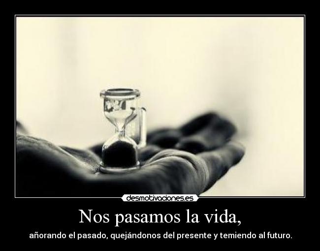 Nos pasamos la vida, -