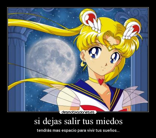 si dejas salir tus miedos - tendrás mas espacio para vivir tus sueños...