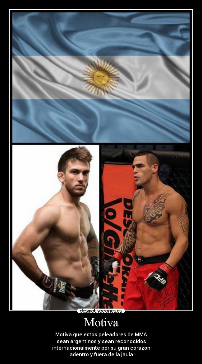 Motiva - Motiva que estos peleadores de MMA
sean argentinos y sean reconocidos
internacionalmente por su gran corazon
adentro y fuera de la jaula