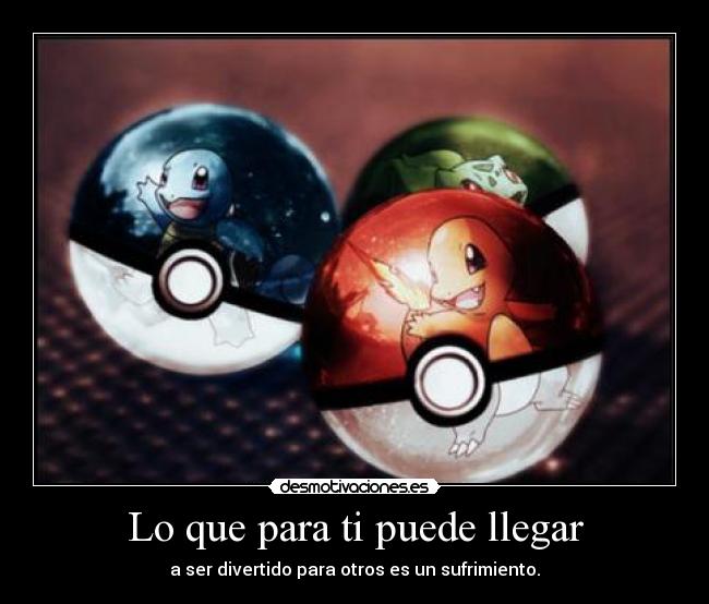 Lo que para ti puede llegar - a ser divertido para otros es un sufrimiento.