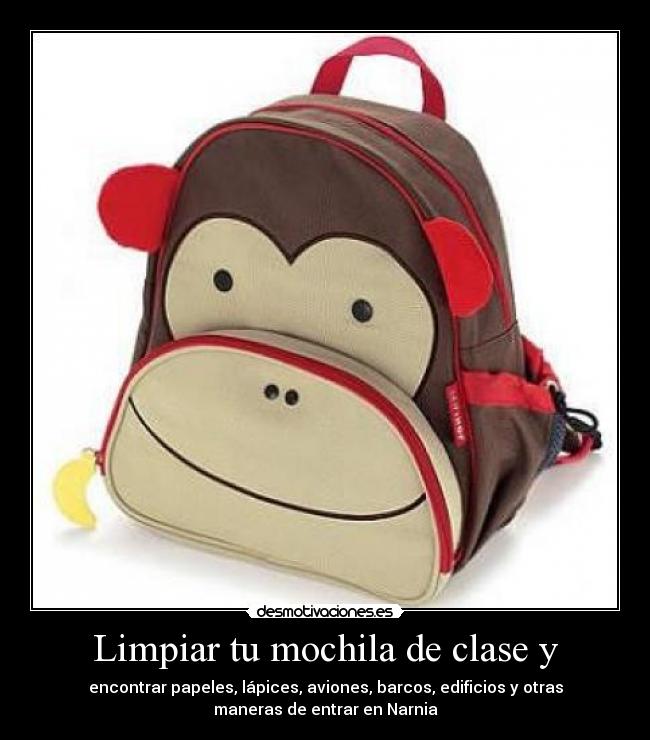 Limpiar tu mochila de clase y - encontrar papeles, lápices, aviones, barcos, edificios y otras
maneras de entrar en Narnia