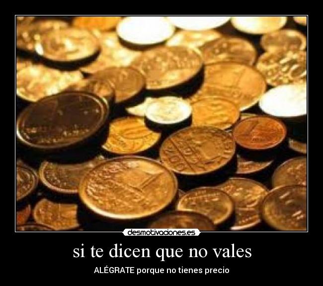 si te dicen que no vales - ALÉGRATE porque no tienes precio