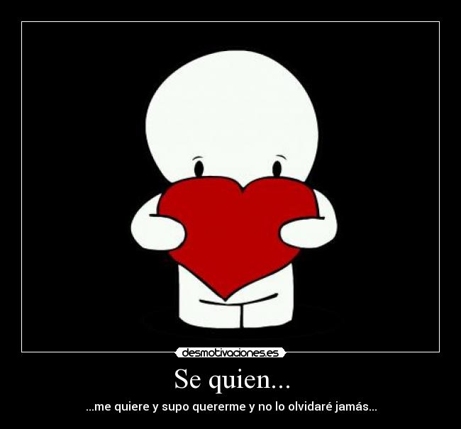 Se quien... - ...me quiere y supo quererme y no lo olvidaré jamás...